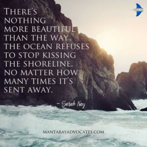 "There’s nothing more beautiful than the way the ocean refuses to stop kissing the shoreline, no matter how many times it’s sent away." - Sarah Kay.