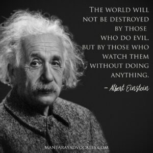 "The world will not be destroyed by those who do evil, but by those who watch them without doing anything." - Albert Einstein.