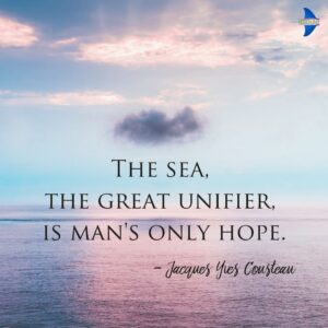 "The sea, the great unifier, is man's only hope." - Jacques Yves Cousteau.