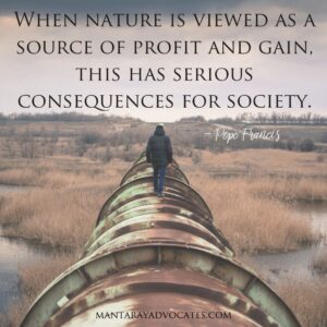"When nature is viewed as a source of profit and gain, this has serious consequences for society." - Pope Francis.